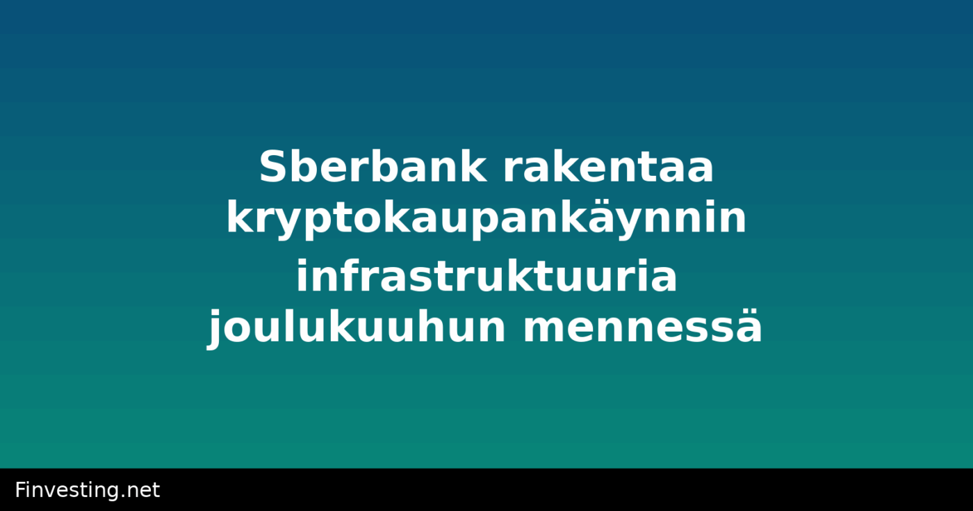 Sberbank rakentaa kryptokaupankäynnin infrastruktuuria joulukuuhun mennessä