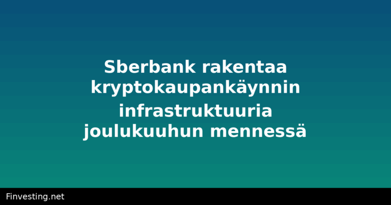 Sberbank rakentaa kryptokaupankäynnin infrastruktuuria joulukuuhun mennessä
