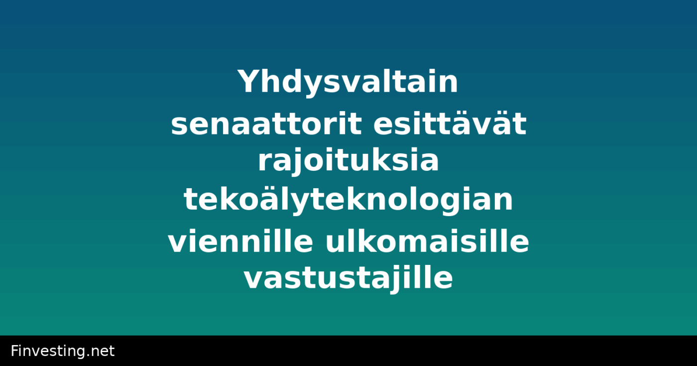 Yhdysvaltain senaattorit esittävät rajoituksia tekoälyteknologian viennille ulkomaisille vastustajille