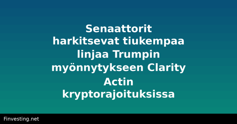 Senaattorit harkitsevat tiukempaa linjaa Trumpin myönnytykseen Clarity Actin kryptorajoituksissa