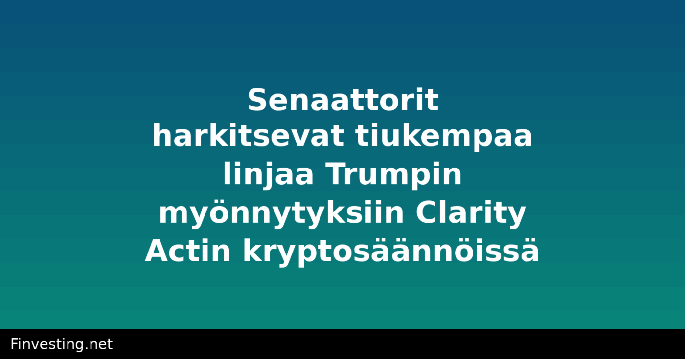 Senaattorit harkitsevat tiukempaa linjaa Trumpin myönnytyksiin Clarity Actin kryptosäännöissä