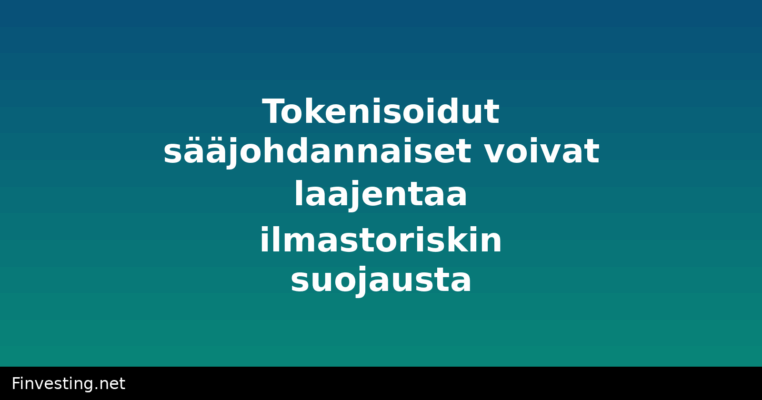 Tokenisoidut sääjohdannaiset voivat laajentaa ilmastoriskin suojausta