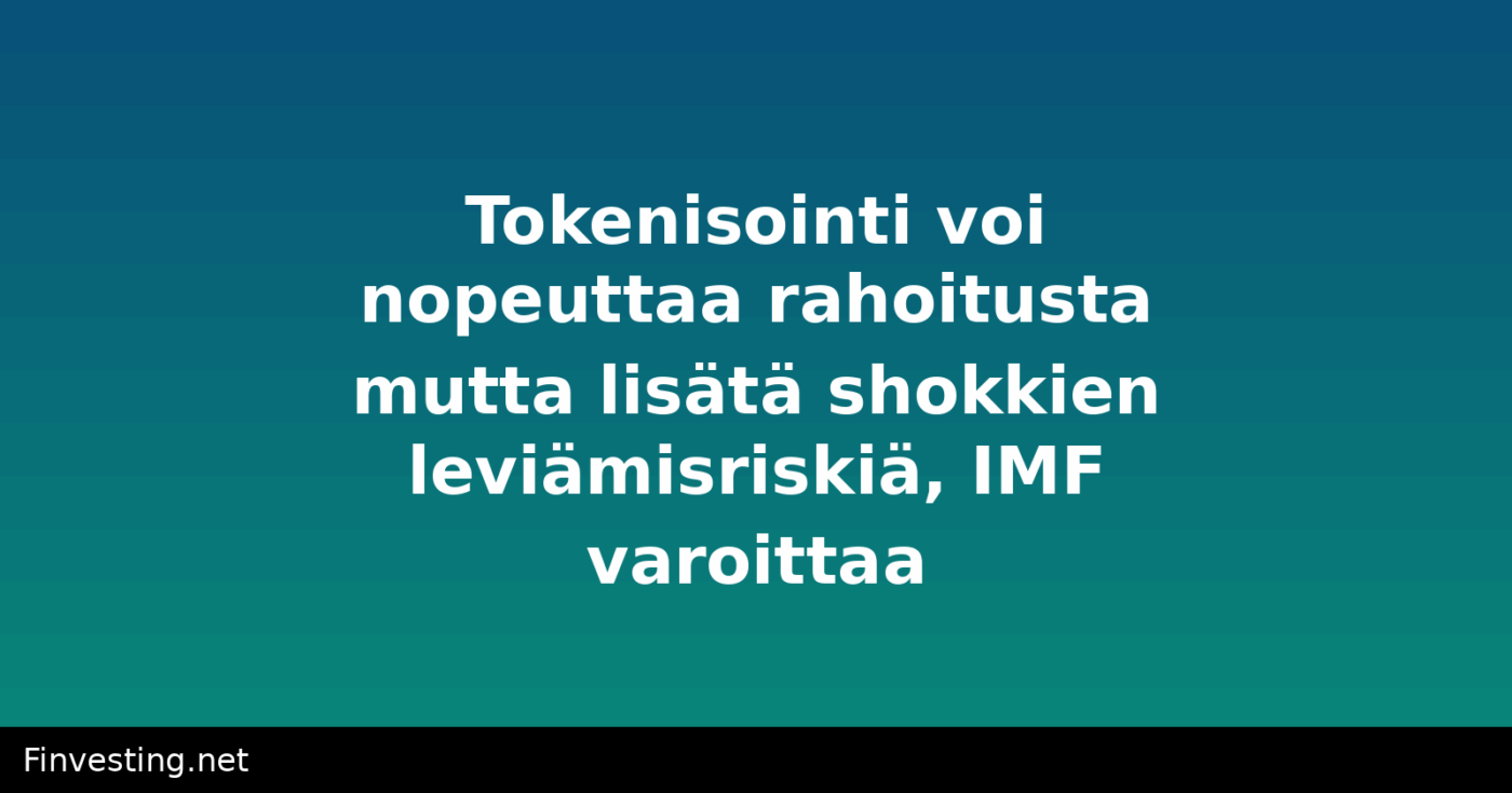 Tokenisointi voi nopeuttaa rahoitusta mutta lisätä shokkien leviämisriskiä, IMF varoittaa