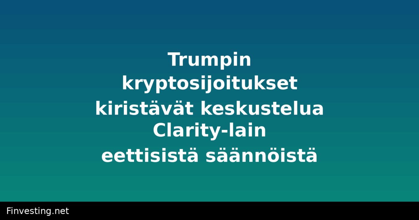 Trumpin kryptosijoitukset kiristävät keskustelua Clarity-lain eettisistä säännöistä