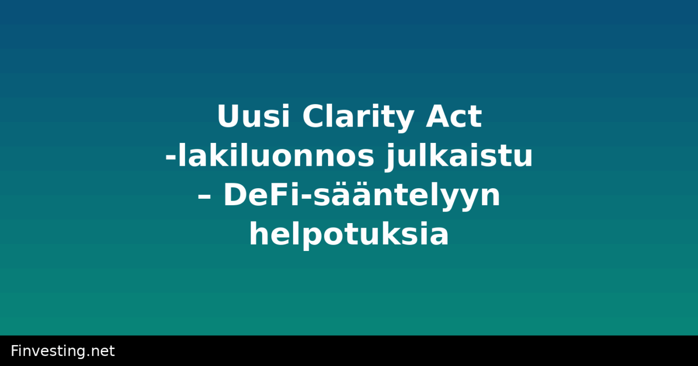 Uusi Clarity Act -lakiluonnos julkaistu – DeFi-sääntelyyn helpotuksia