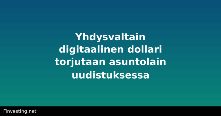 Yhdysvaltain digitaalinen dollari torjutaan asuntolain uudistuksessa