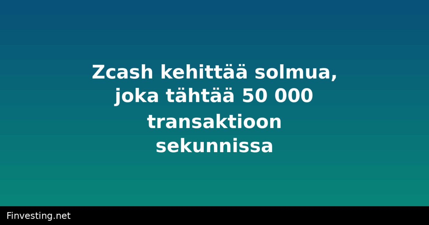 Zcash kehittää solmua, joka tähtää 50 000 transaktioon sekunnissa