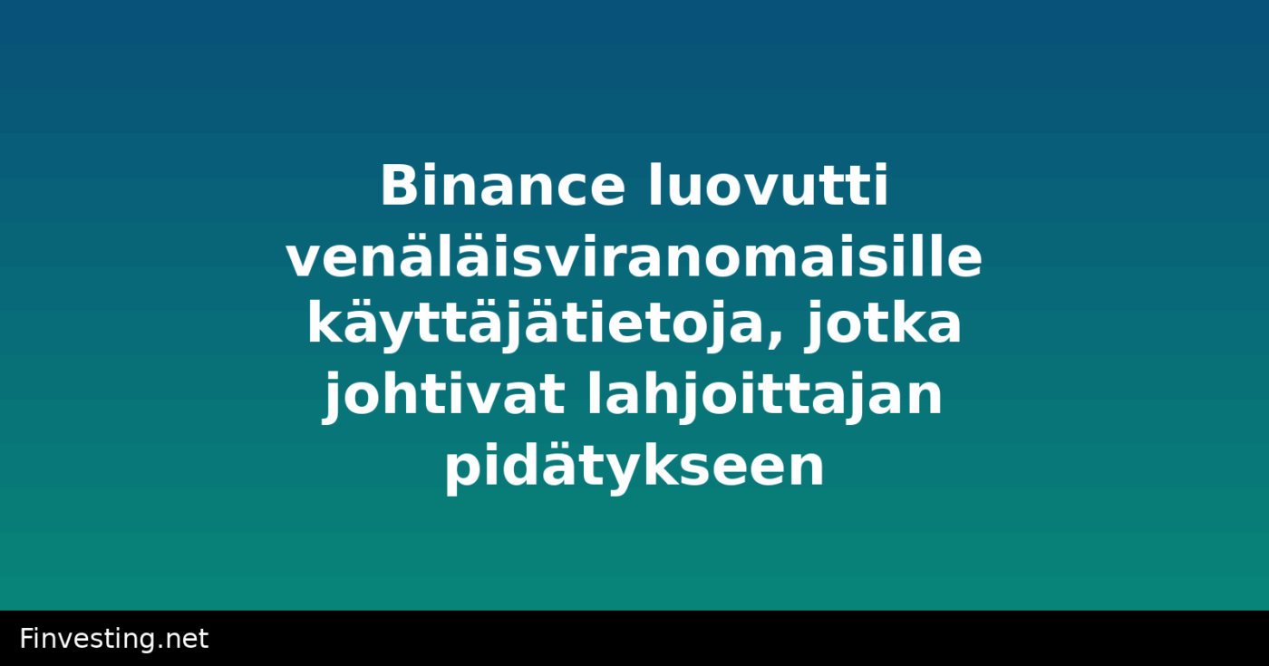 Binance luovutti venäläisviranomaisille käyttäjätietoja, jotka johtivat lahjoittajan pidätykseen