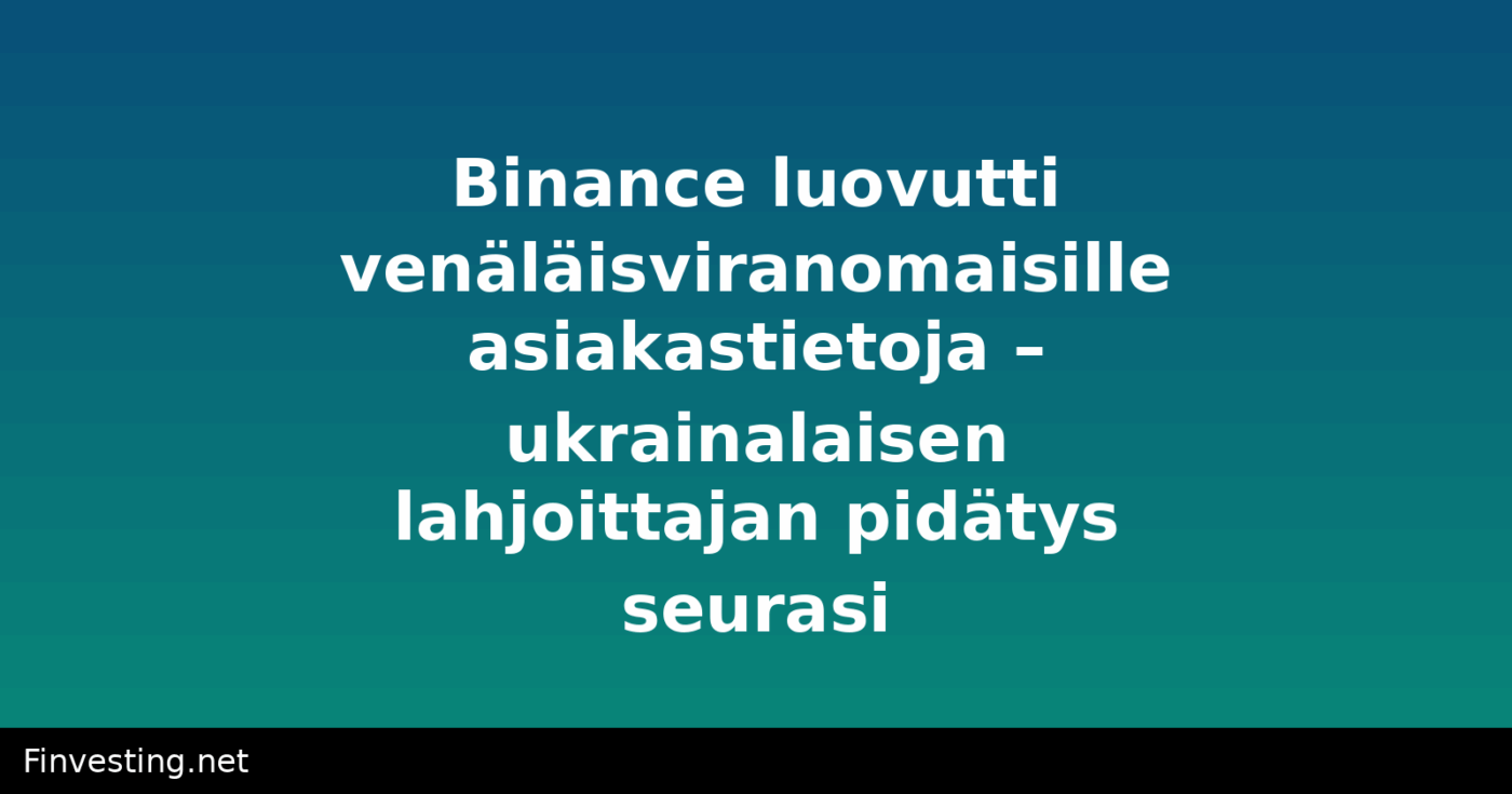 Binance luovutti venäläisviranomaisille asiakastietoja – ukrainalaisen lahjoittajan pidätys seurasi