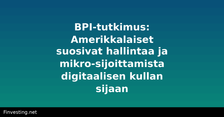 BPI-tutkimus: Amerikkalaiset suosivat hallintaa ja mikro-sijoittamista digitaalisen kullan sijaan