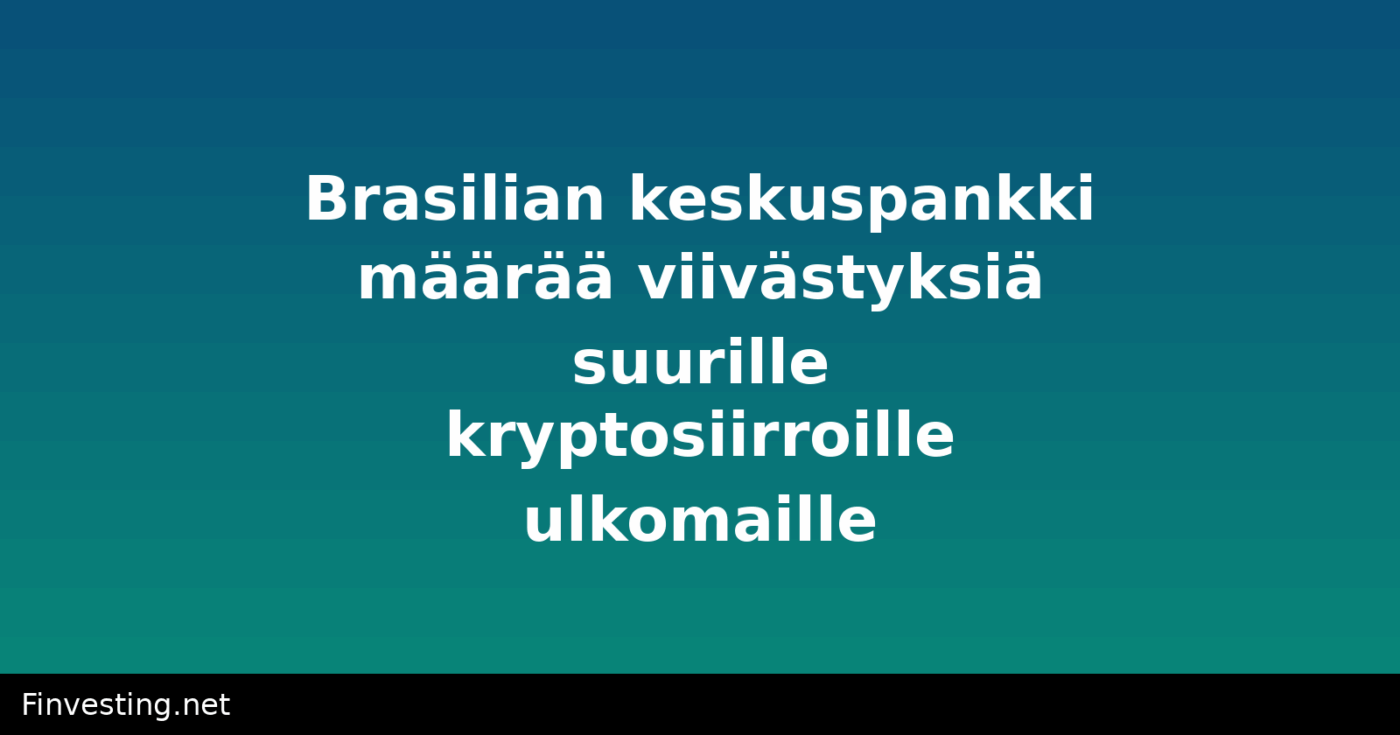 Brasilian keskuspankki määrää viivästyksiä suurille kryptosiirroille ulkomaille