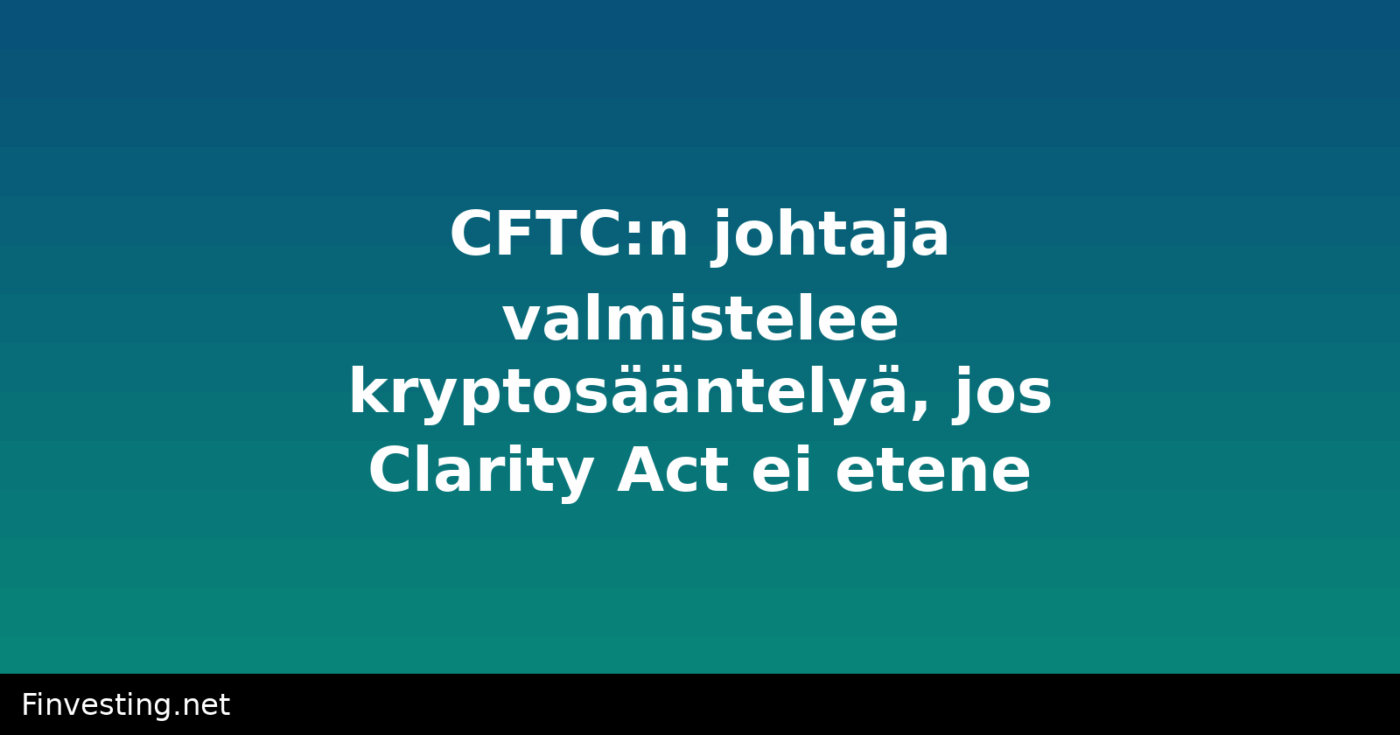 CFTC:n johtaja valmistelee kryptosääntelyä, jos Clarity Act ei etene