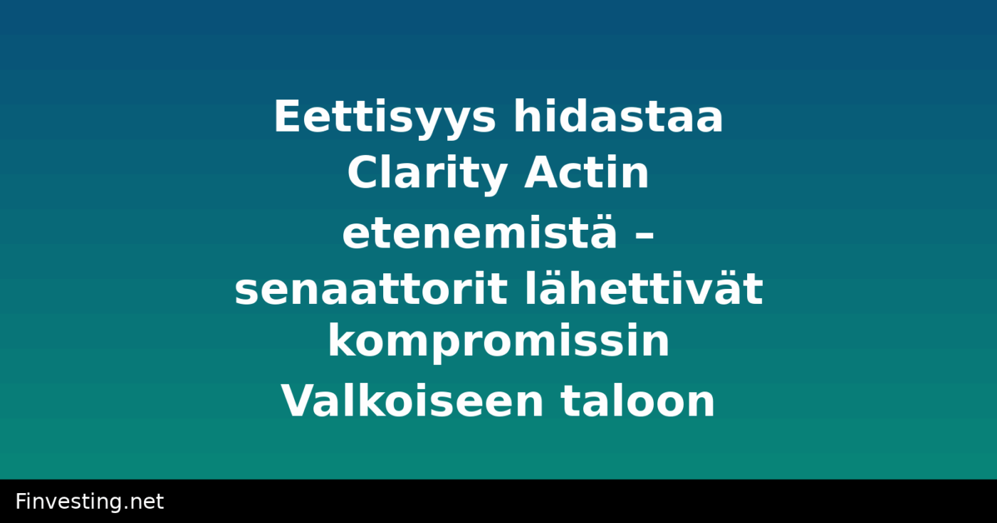 Eettisyys hidastaa Clarity Actin etenemistä – senaattorit lähettivät kompromissin Valkoiseen taloon
