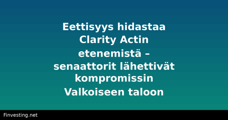 Eettisyys hidastaa Clarity Actin etenemistä – senaattorit lähettivät kompromissin Valkoiseen taloon