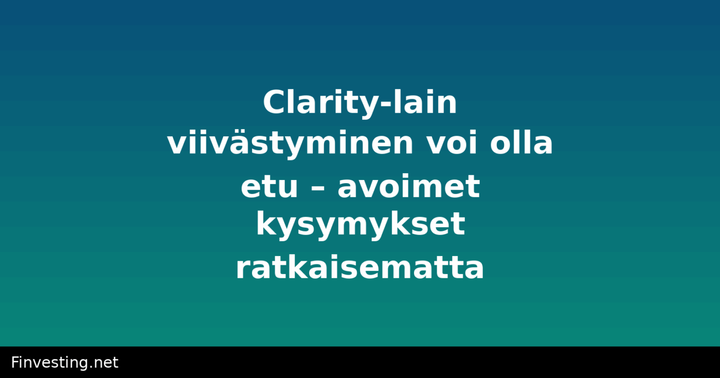 Clarity-lain viivästyminen voi olla etu – avoimet kysymykset ratkaisematta