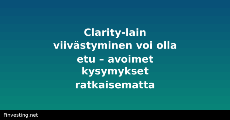 Clarity-lain viivästyminen voi olla etu – avoimet kysymykset ratkaisematta