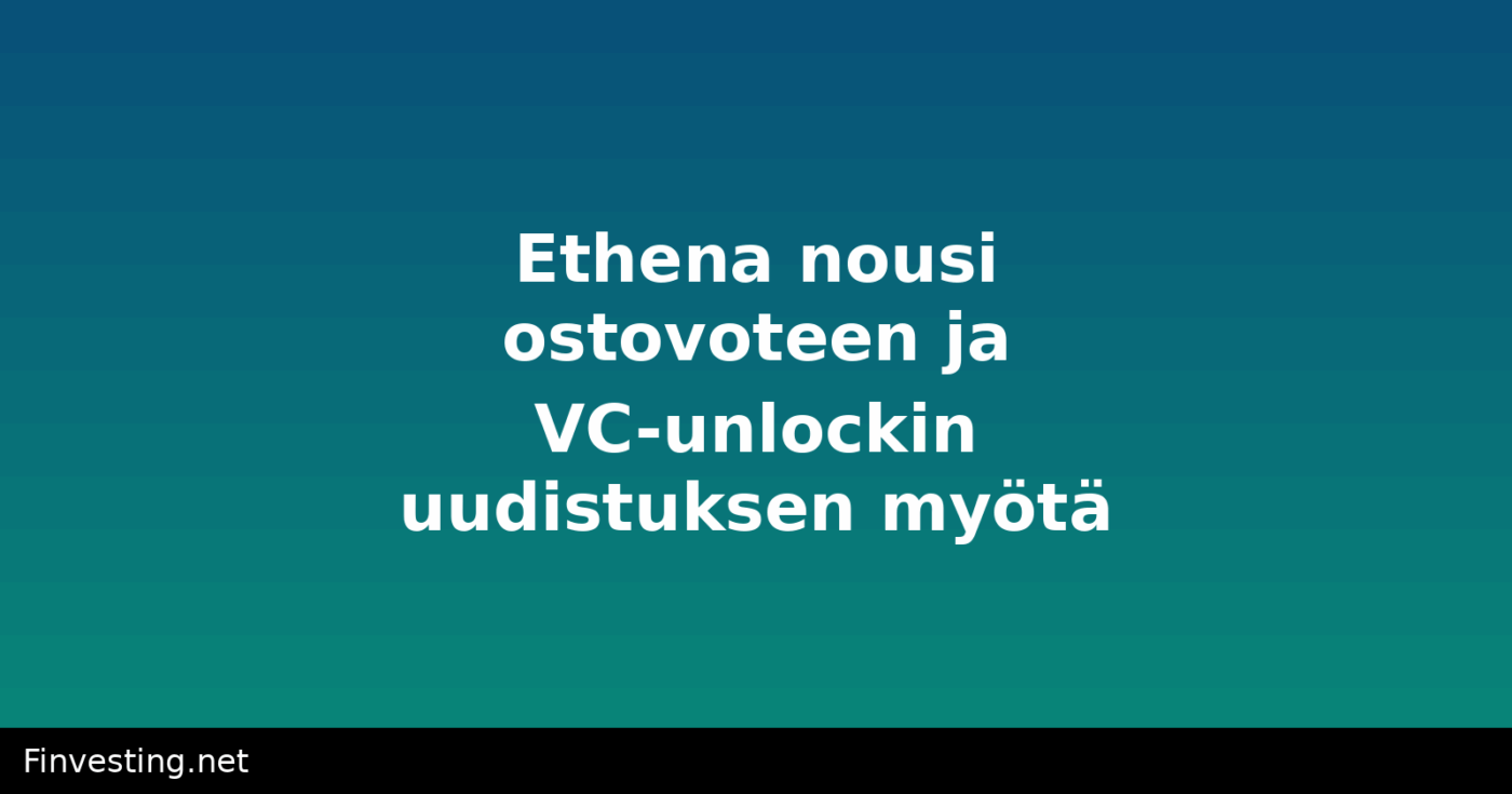 Ethena nousi ostovoteen ja VC-unlockin uudistuksen myötä