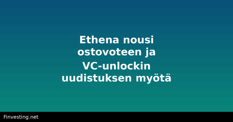 Ethena nousi ostovoteen ja VC-unlockin uudistuksen myötä