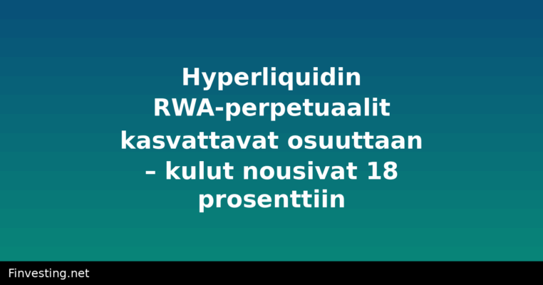 Hyperliquidin RWA-perpetuaalit kasvattavat osuuttaan – kulut nousivat 18 prosenttiin