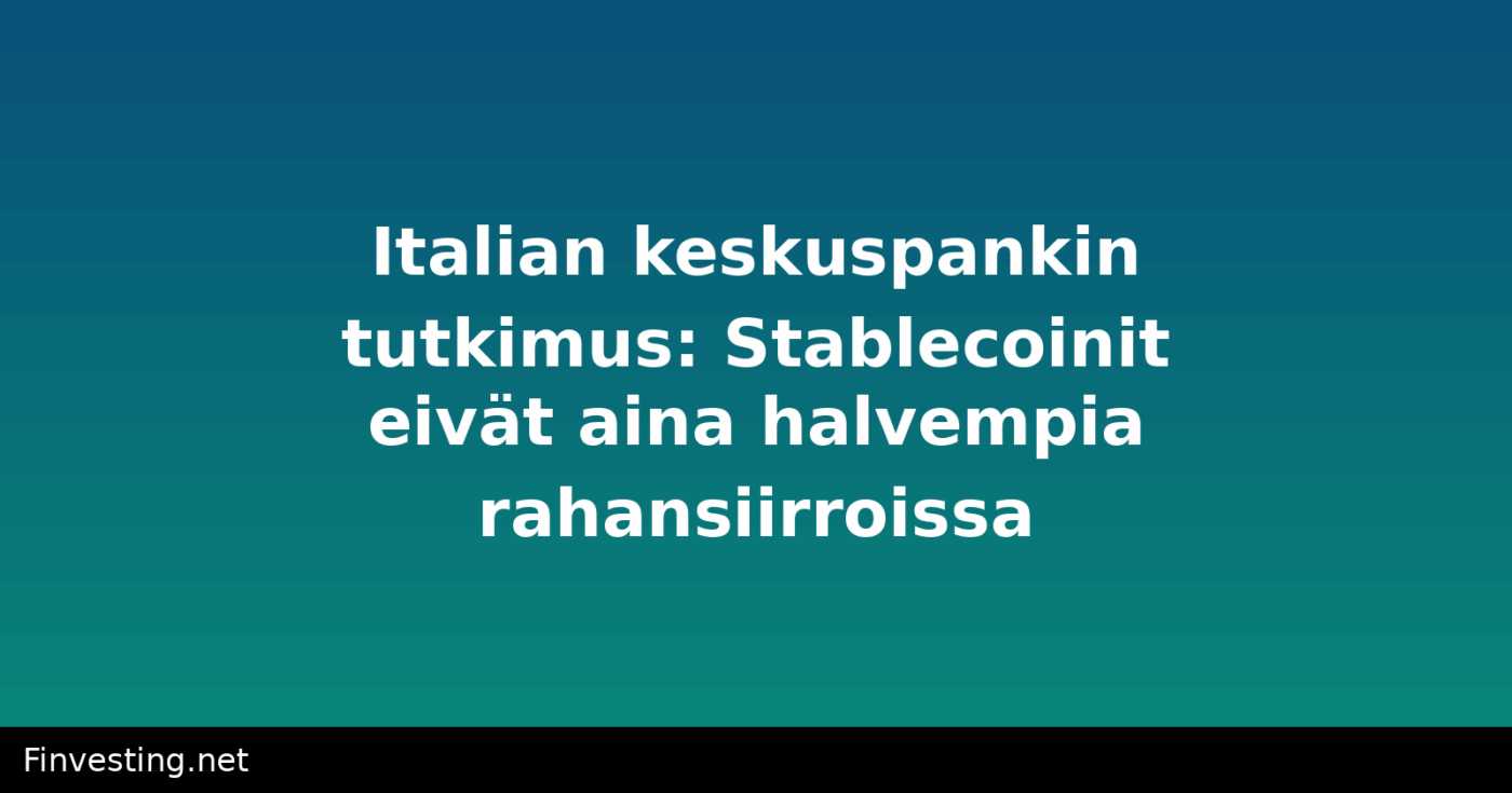Italian keskuspankin tutkimus: Stablecoinit eivät aina halvempia rahansiirroissa