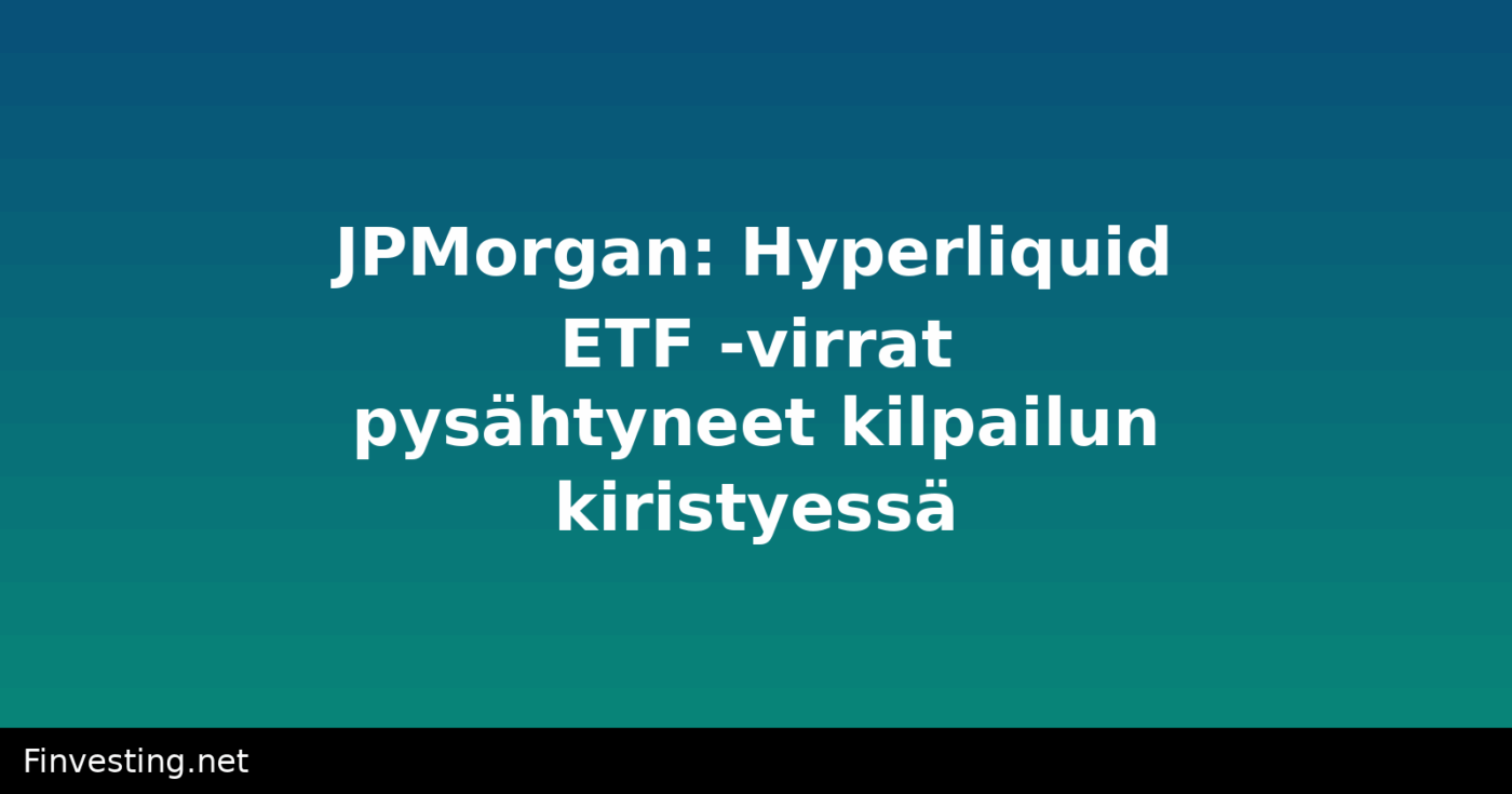 JPMorgan: Hyperliquid ETF -virrat pysähtyneet kilpailun kiristyessä