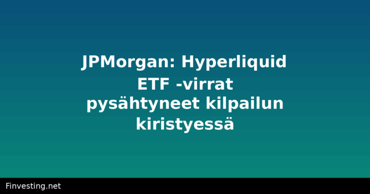 JPMorgan: Hyperliquid ETF -virrat pysähtyneet kilpailun kiristyessä