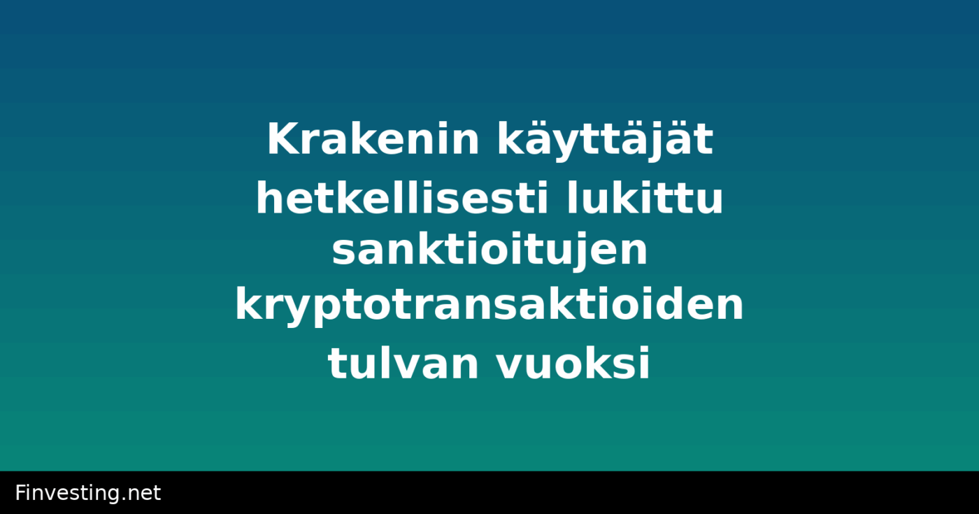 Krakenin käyttäjät hetkellisesti lukittu sanktioitujen kryptotransaktioiden tulvan vuoksi