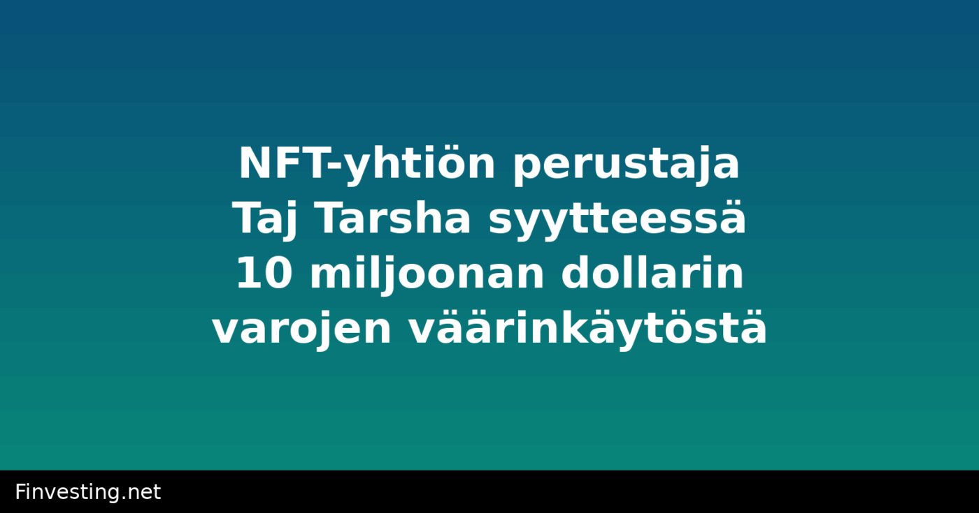NFT-yhtiön perustaja Taj Tarsha syytteessä 10 miljoonan dollarin varojen väärinkäytöstä