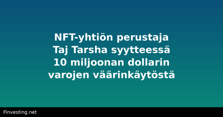 NFT-yhtiön perustaja Taj Tarsha syytteessä 10 miljoonan dollarin varojen väärinkäytöstä
