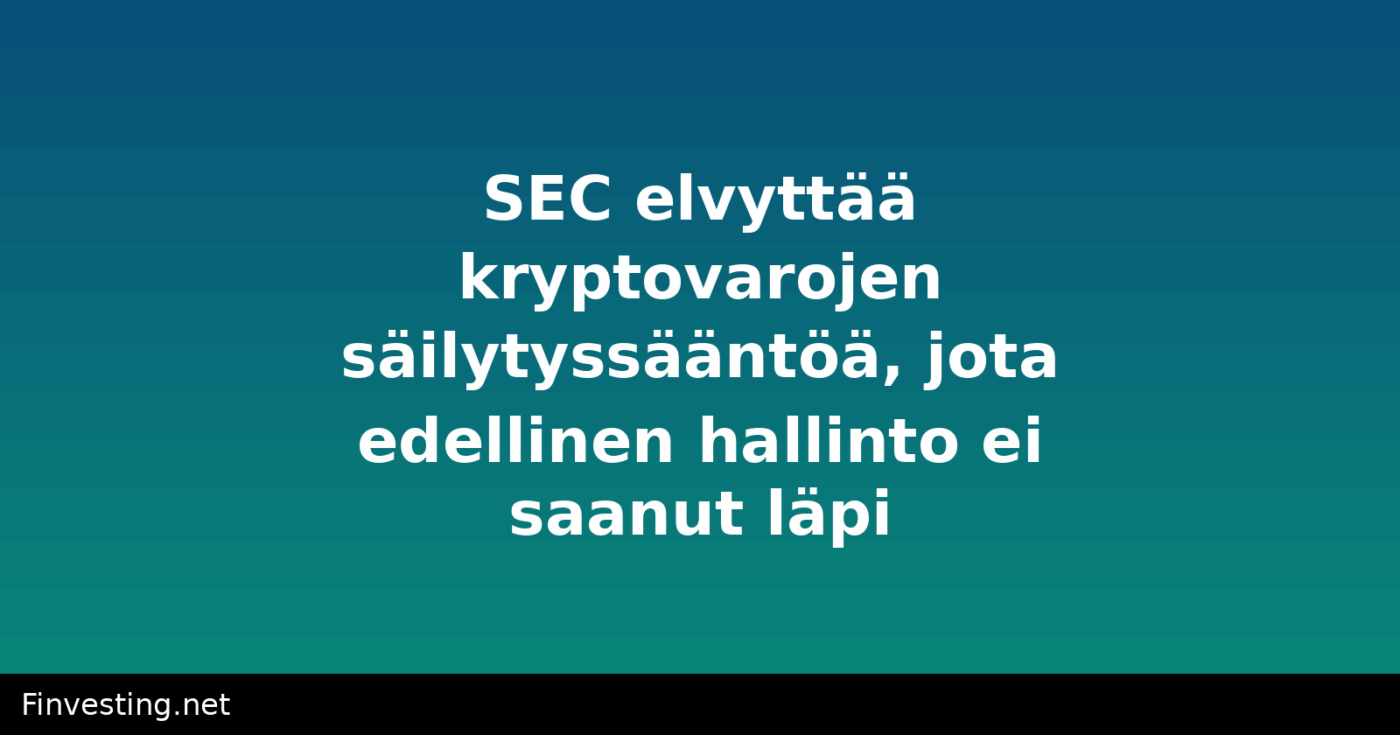 SEC elvyttää kryptovarojen säilytyssääntöä, jota edellinen hallinto ei saanut läpi