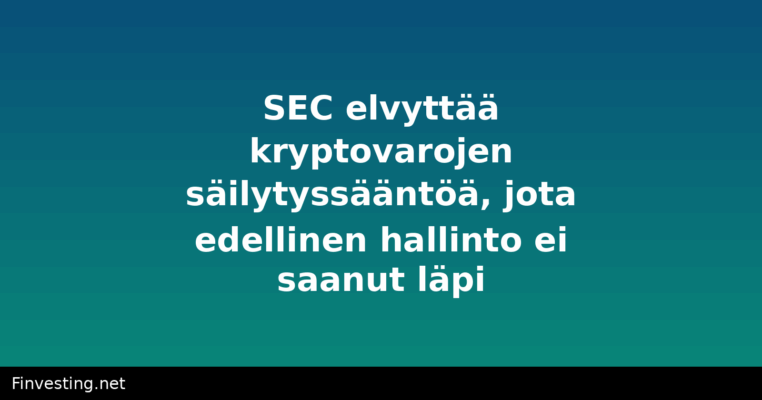 SEC elvyttää kryptovarojen säilytyssääntöä, jota edellinen hallinto ei saanut läpi