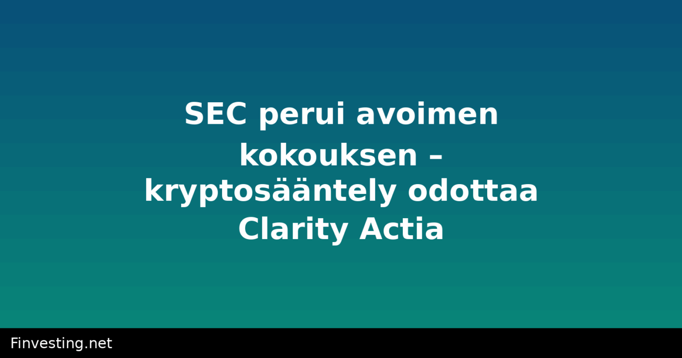 SEC perui avoimen kokouksen – kryptosääntely odottaa Clarity Actia
