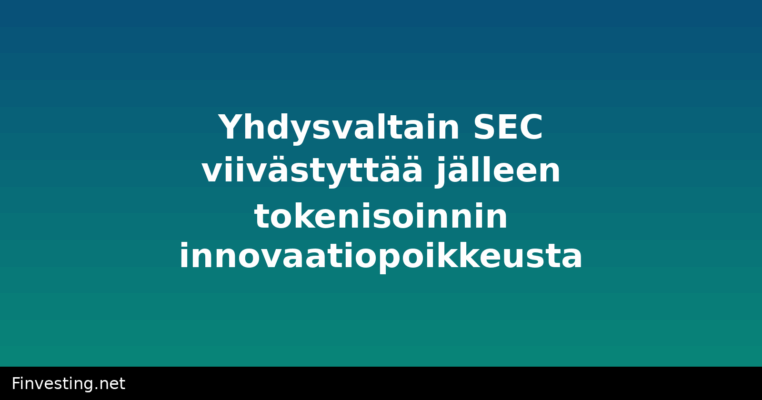 Yhdysvaltain SEC viivästyttää jälleen tokenisoinnin innovaatiopoikkeusta