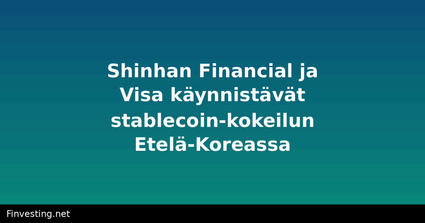 Shinhan Financial ja Visa käynnistävät stablecoin-kokeilun Etelä-Koreassa