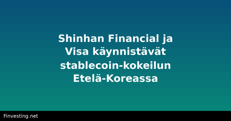 Shinhan Financial ja Visa käynnistävät stablecoin-kokeilun Etelä-Koreassa