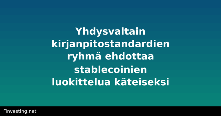 Yhdysvaltain kirjanpitostandardien ryhmä ehdottaa stablecoinien luokittelua käteiseksi
