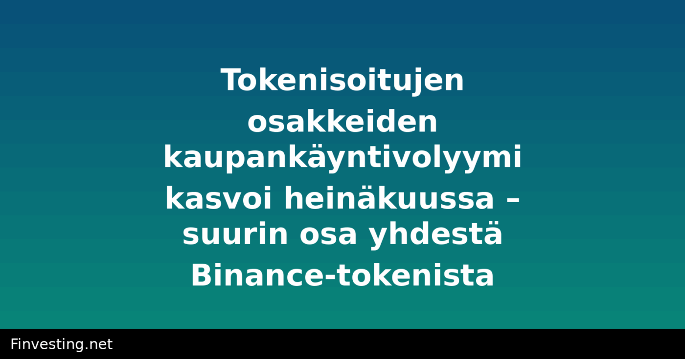 Tokenisoitujen osakkeiden kaupankäyntivolyymi kasvoi heinäkuussa – suurin osa yhdestä Binance-tokenista