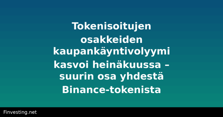 Tokenisoitujen osakkeiden kaupankäyntivolyymi kasvoi heinäkuussa – suurin osa yhdestä Binance-tokenista