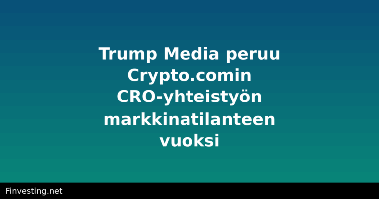 Trump Media peruu Crypto.comin CRO-yhteistyön markkinatilanteen vuoksi