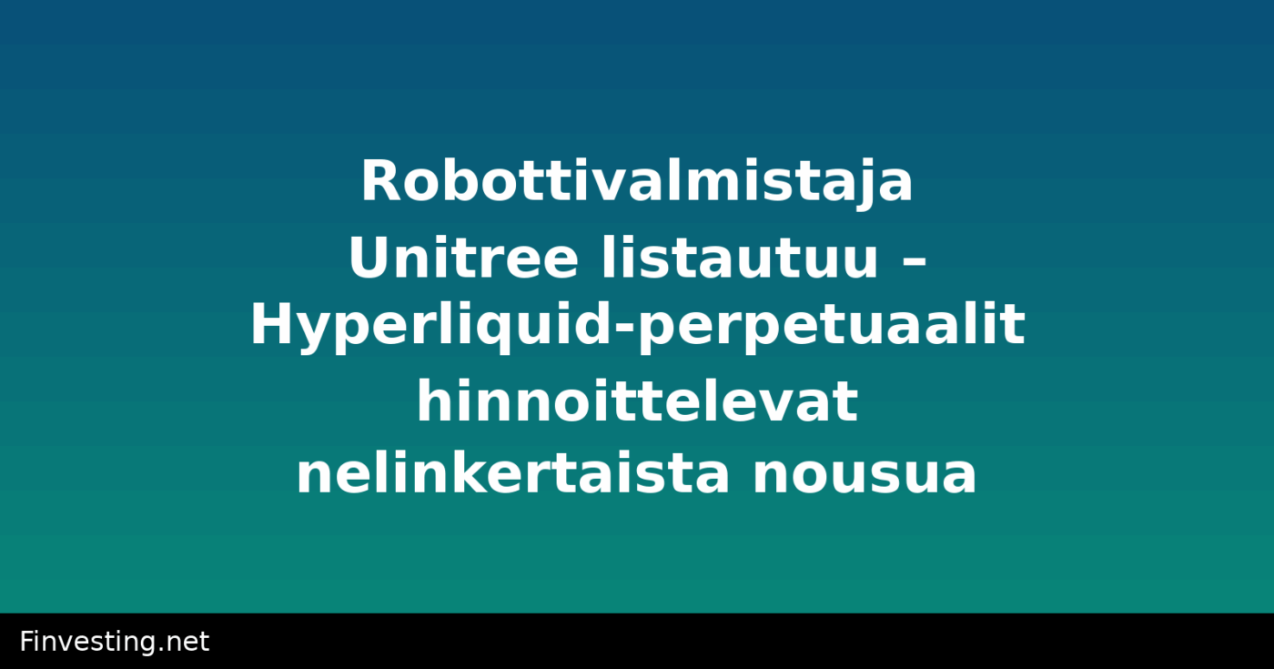 Robottivalmistaja Unitree listautuu – Hyperliquid-perpetuaalit hinnoittelevat nelinkertaista nousua