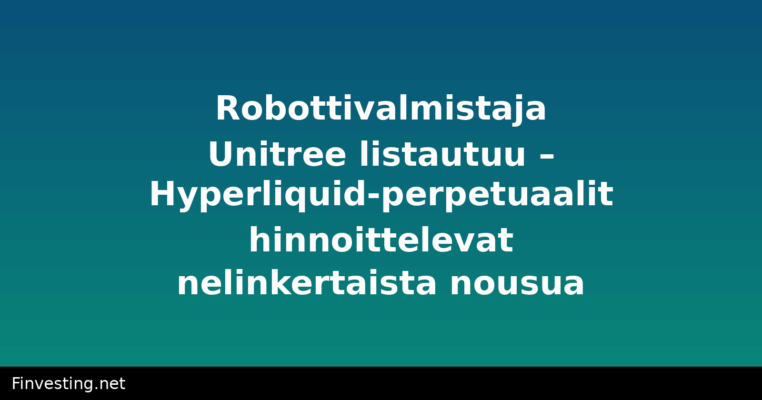 Robottivalmistaja Unitree listautuu – Hyperliquid-perpetuaalit hinnoittelevat nelinkertaista nousua