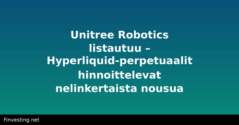 Unitree Robotics listautuu – Hyperliquid-perpetuaalit hinnoittelevat nelinkertaista nousua