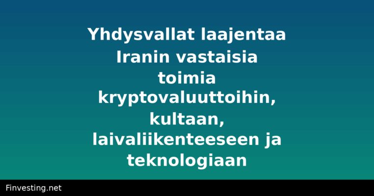 Yhdysvallat laajentaa Iranin vastaisia toimia kryptovaluuttoihin, kultaan, laivaliikenteeseen ja teknologiaan