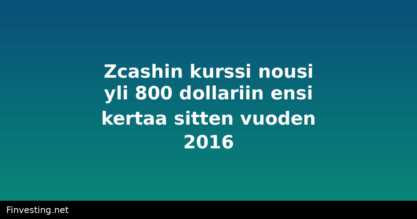 Zcashin kurssi nousi yli 800 dollariin ensi kertaa sitten vuoden 2016