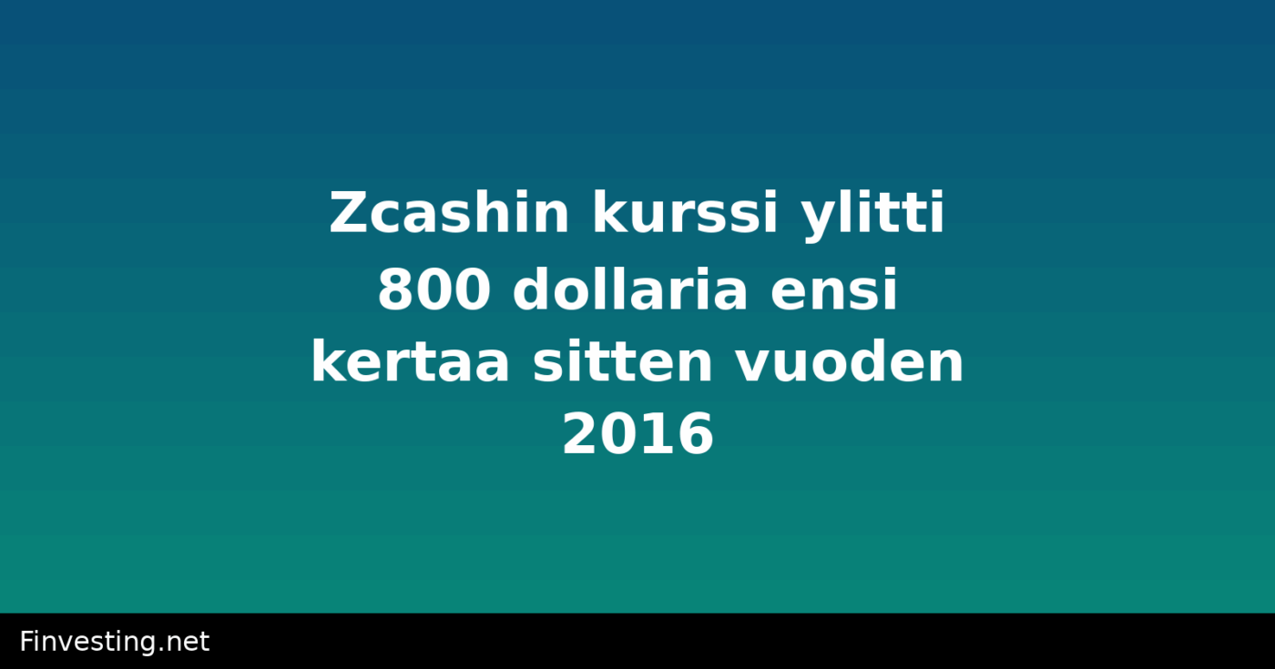 Zcashin kurssi ylitti 800 dollaria ensi kertaa sitten vuoden 2016