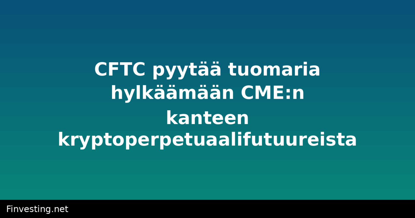 CFTC pyytää tuomaria hylkäämään CME:n kanteen kryptoperpetuaalifutuureista