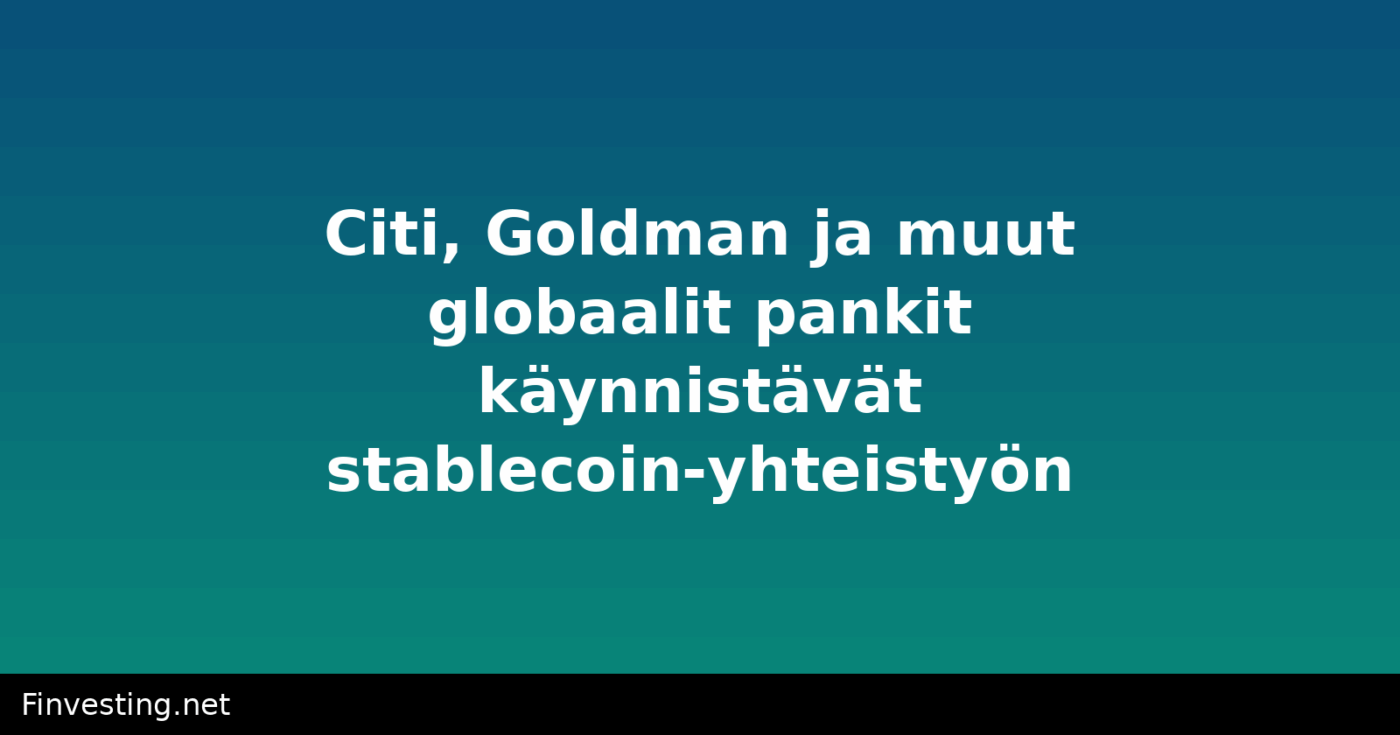 Citi, Goldman ja muut globaalit pankit käynnistävät stablecoin-yhteistyön