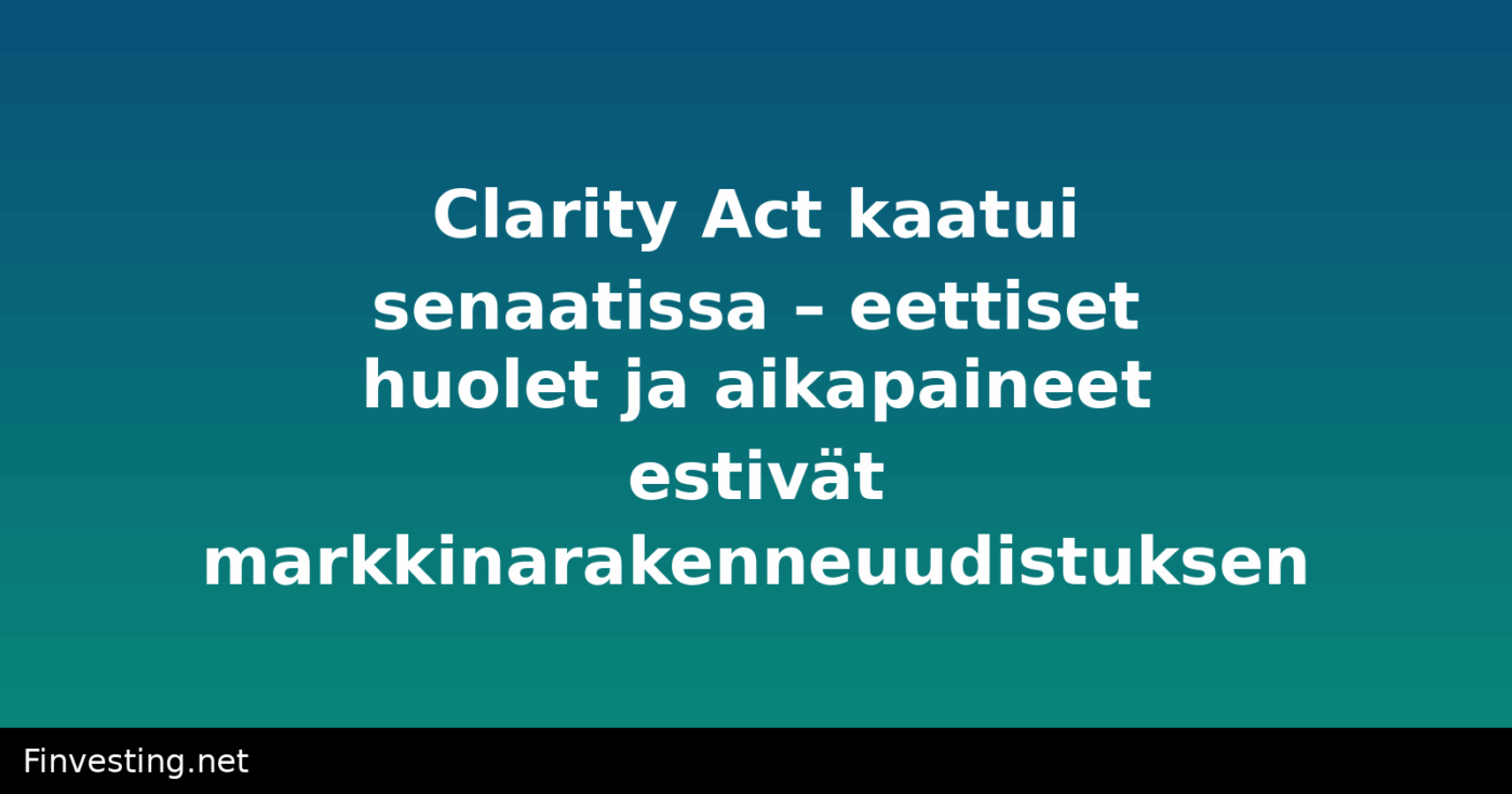 Clarity Act kaatui senaatissa – eettiset huolet ja aikapaineet estivät markkinarakenneuudistuksen