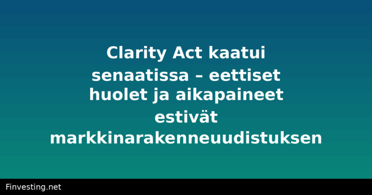 Clarity Act kaatui senaatissa – eettiset huolet ja aikapaineet estivät markkinarakenneuudistuksen