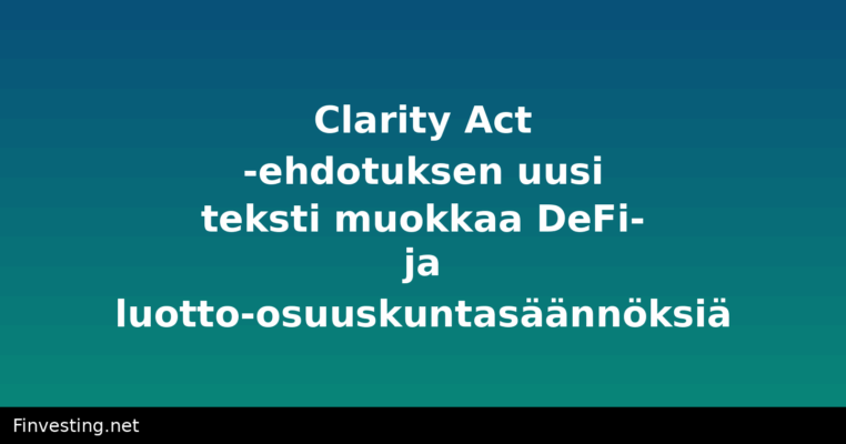 Clarity Act -ehdotuksen uusi teksti muokkaa DeFi- ja luotto-osuuskuntasäännöksiä